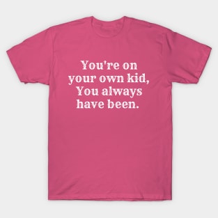 You're on your own kid, you always have been T-Shirt